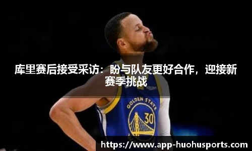 库里赛后接受采访：盼与队友更好合作，迎接新赛季挑战