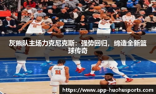 灰熊队主场力克尼克斯：强势回归，缔造全新篮球传奇