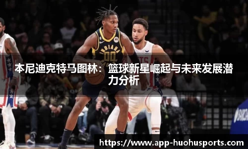 本尼迪克特马图林：篮球新星崛起与未来发展潜力分析
