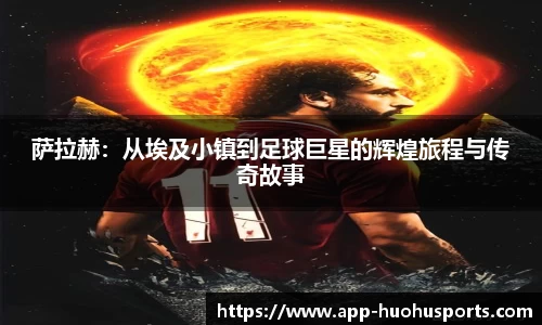 萨拉赫：从埃及小镇到足球巨星的辉煌旅程与传奇故事